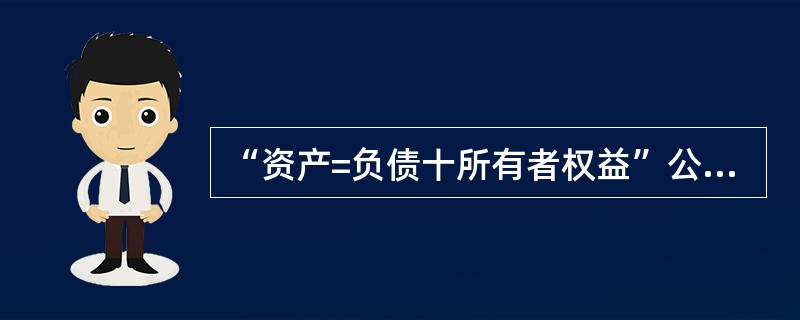 “资产=负债十所有者权益”公式,在期初和期末是相等的,但在会计期间发生收入和费用