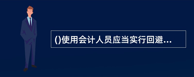 ()使用会计人员应当实行回避制度。A、 私营企业 B、 国有企业 C、 国家机关