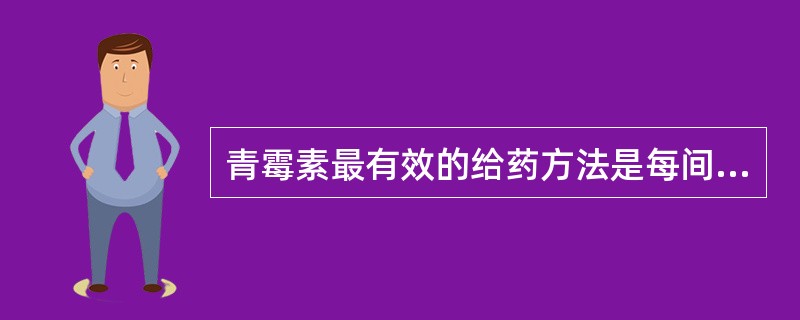 青霉素最有效的给药方法是每间隔6小时给予1次