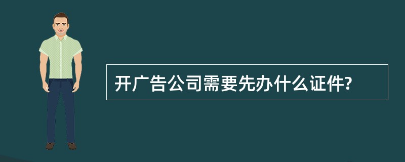 开广告公司需要先办什么证件?