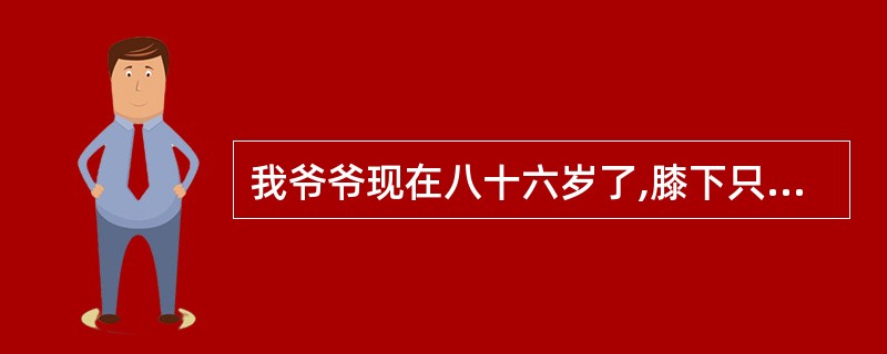 我爷爷现在八十六岁了,膝下只有我爸爸一个儿子,根据中国的相关法律,谁能告诉我,我