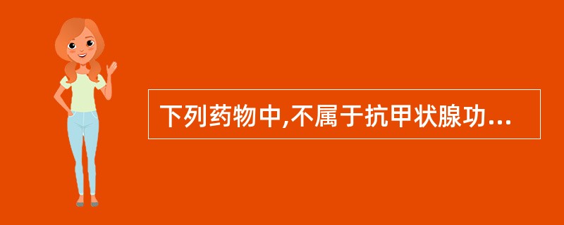 下列药物中,不属于抗甲状腺功能亢进症药的是