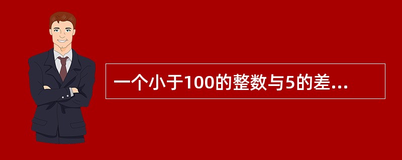 一个小于100的整数与5的差是4的倍数,与5的和是7的倍数,这个数最大是多少?