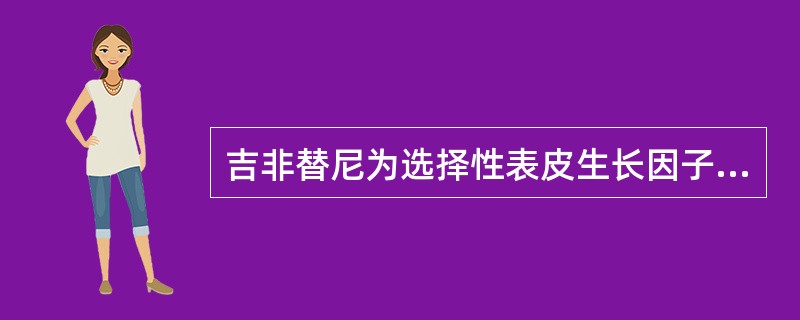 吉非替尼为选择性表皮生长因子受体酪氨酸激酶抑制剂,对不同的肺癌患者的疗效差异显著