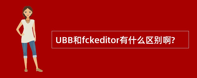 UBB和fckeditor有什么区别啊?