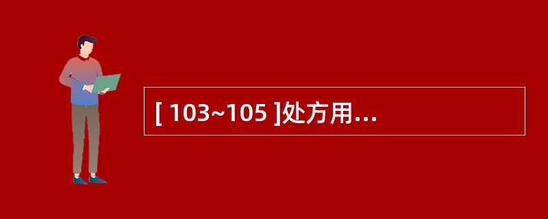 [ 103~105 ]处方用药与临床诊断的相符性