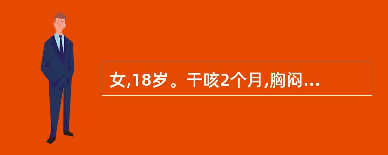 女,18岁。干咳2个月,胸闷2周。查体:T37.8℃,BP110£¯70mmHg
