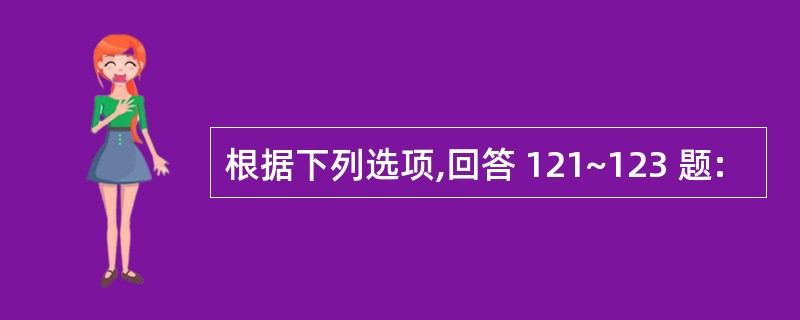 根据下列选项,回答 121~123 题: