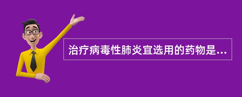 治疗病毒性肺炎宜选用的药物是( )。