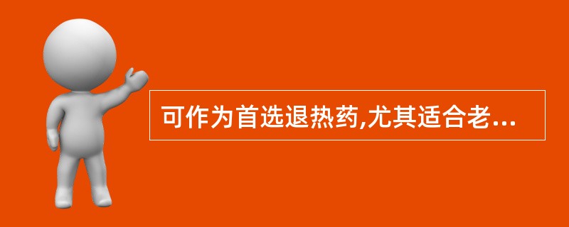 可作为首选退热药,尤其适合老年人和儿童服用的药品是