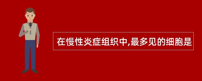 在慢性炎症组织中,最多见的细胞是