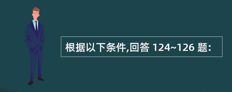 根据以下条件,回答 124~126 题: