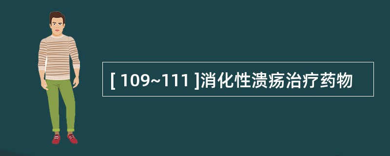 [ 109~111 ]消化性溃疡治疗药物