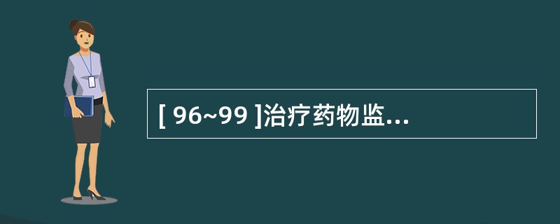 [ 96~99 ]治疗药物监测(TDM)的原则与实例