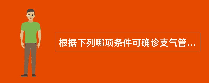 根据下列哪项条件可确诊支气管扩张( )。