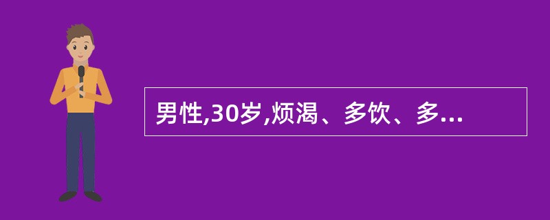 男性,30岁,烦渴、多饮、多尿2个月。尿量每天8000ml,禁饮水7小时时血渗透