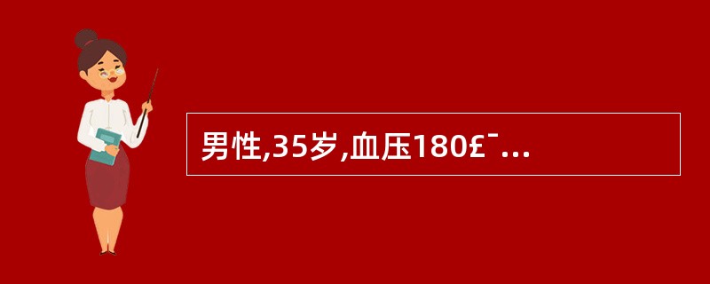 男性,35岁,血压180£¯100mmHg,经服硝苯地平及血管紧张素转换酶抑制剂
