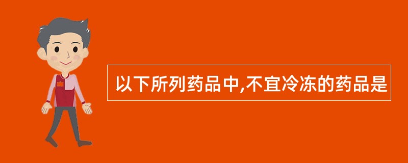 以下所列药品中,不宜冷冻的药品是