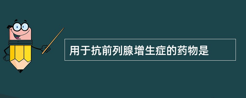 用于抗前列腺增生症的药物是