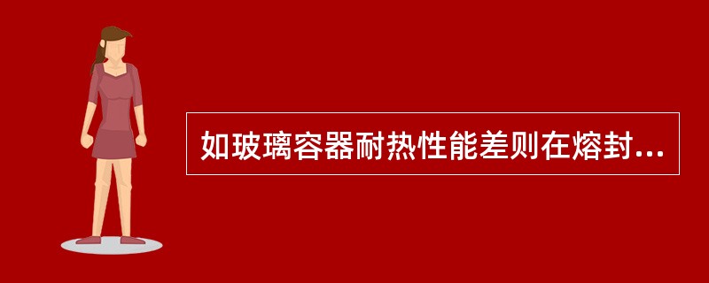 如玻璃容器耐热性能差则在熔封或加热灭菌后出现( )A、注射剂pH增高B、产生"脱