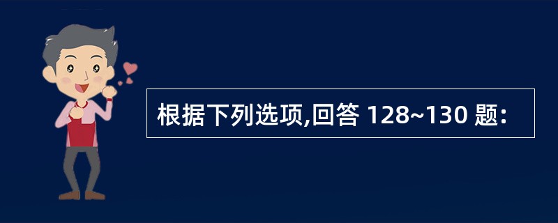 根据下列选项,回答 128~130 题: