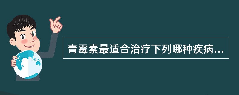 青霉素最适合治疗下列哪种疾病A、伤寒、副伤寒杆菌引起的感染B、肺炎杆菌引起的感染