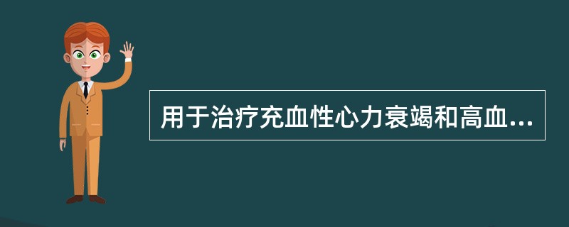 用于治疗充血性心力衰竭和高血压病的药物是( )。