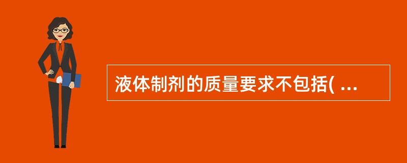 液体制剂的质量要求不包括( )A、液体制剂要有一定的防腐能力B、外用液体制剂应无