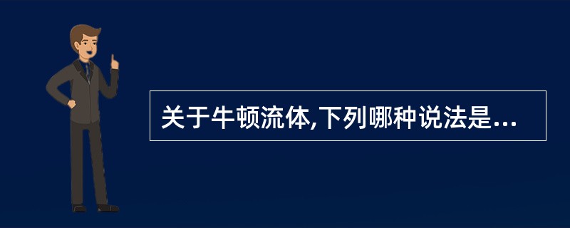 关于牛顿流体,下列哪种说法是错误的( )A、切变速度与切变应力间呈直线关系B、切