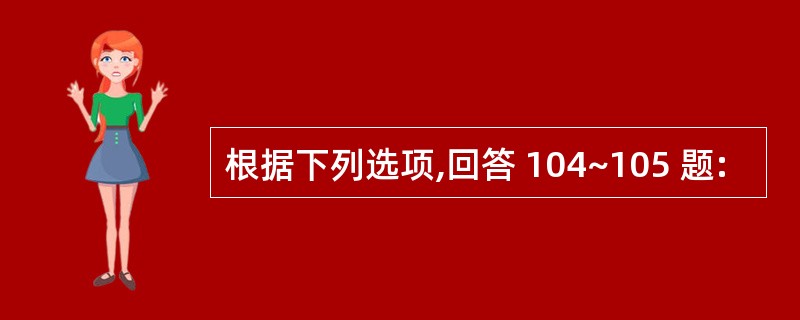 根据下列选项,回答 104~105 题: