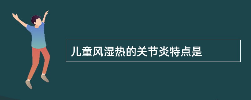 儿童风湿热的关节炎特点是