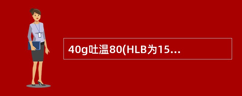 40g吐温80(HLB为15)与60g司盘80(HLB为4.3)混合后HLB为(