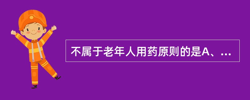 不属于老年人用药原则的是A、确诊用药B、严格遵循个体化原则,寻求最合适剂量C、用