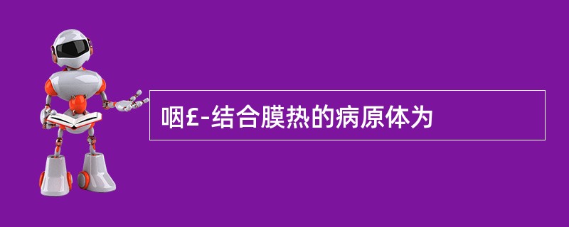 咽£­结合膜热的病原体为