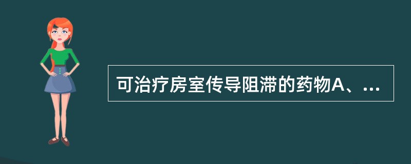 可治疗房室传导阻滞的药物A、异丙肾上腺素B、肾上腺素C、麻黄碱D、去甲肾上腺素E