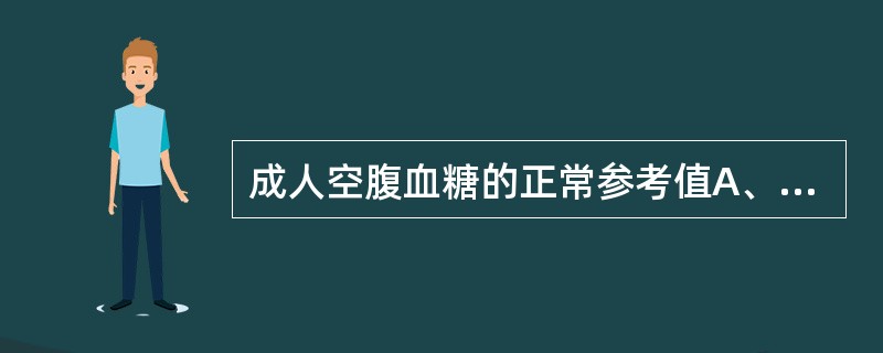 成人空腹血糖的正常参考值A、1.9~6.1mmol£¯LB、2.9~6.1mmo