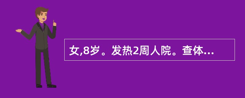 女,8岁。发热2周人院。查体:T38℃,P100次£¯分,咽充血,心肺无异常,双