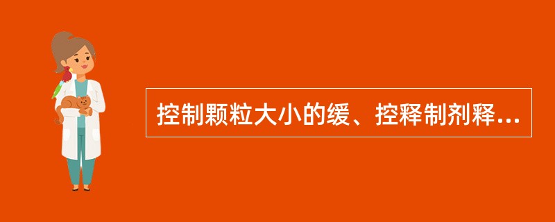 控制颗粒大小的缓、控释制剂释药原理是A、溶出原理B、扩散原理C、溶蚀和扩散相结合