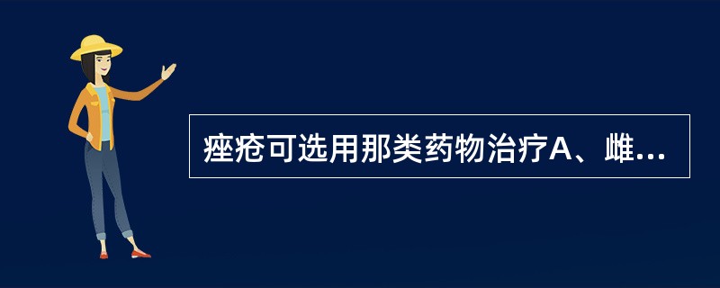 痤疮可选用那类药物治疗A、雌激素B、孕激素C、雄激素D、同化激素E、以上均不是