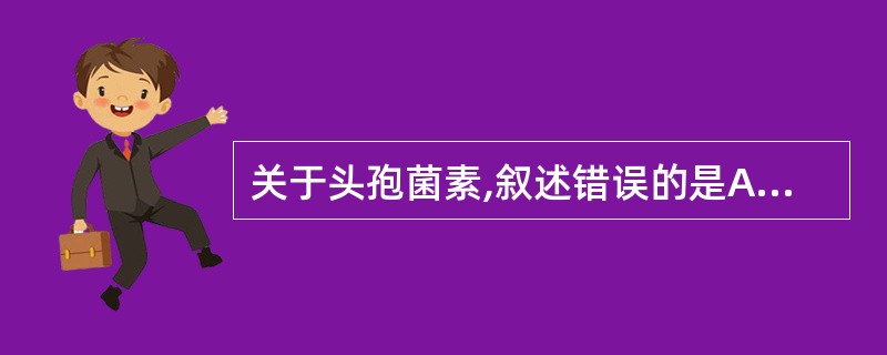 关于头孢菌素,叙述错误的是A、现临床用药均为半合成头孢菌素B、头孢菌素的基本结构