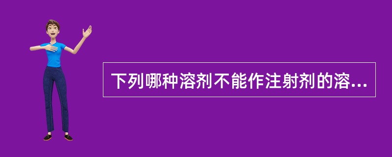 下列哪种溶剂不能作注射剂的溶剂( )A、注射用水B、注射用油C、乙醇D、二甲基亚