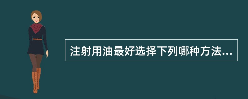 注射用油最好选择下列哪种方法灭菌( )A、干热灭菌法B、湿热灭菌法C、紫外线灭菌