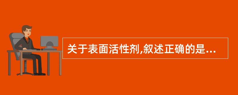 关于表面活性剂,叙述正确的是A、表面活性剂的浓度要在临界胶团浓度(CMC)以下,