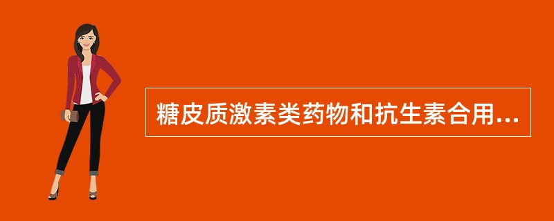 糖皮质激素类药物和抗生素合用治疗严重感染的目的是A、增强抗生素的抗菌作用B、增强