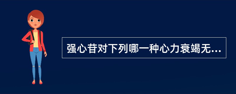 强心苷对下列哪一种心力衰竭无效A、高血压所致的心力衰竭B、先天性心脏病所致的心力