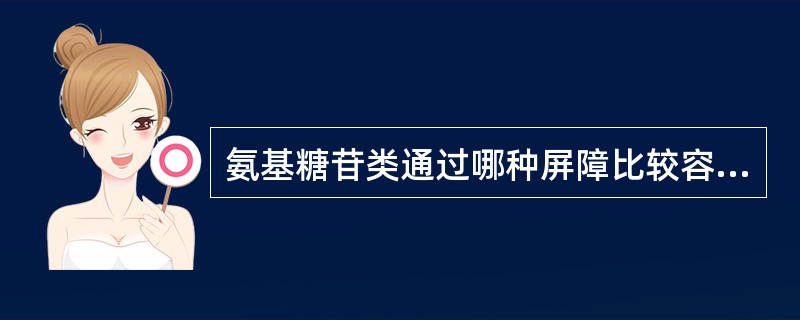 氨基糖苷类通过哪种屏障比较容易A、血脑屏障B、胎盘屏障C、血睾屏障D、黏液屏障E