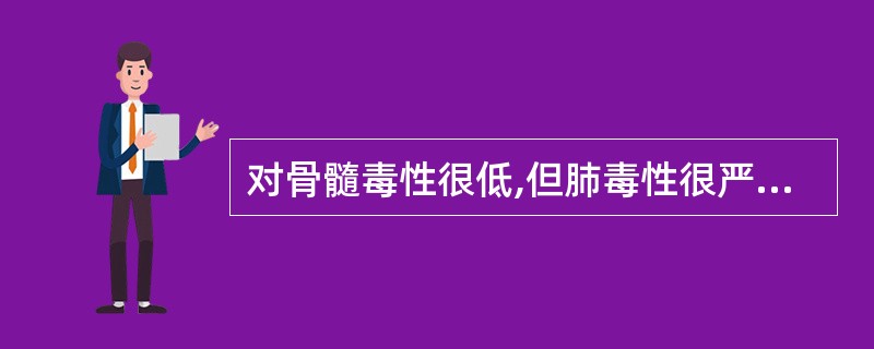 对骨髓毒性很低,但肺毒性很严重的抗肿瘤抗生素是A、丝裂霉素B、博来霉素C、放线菌