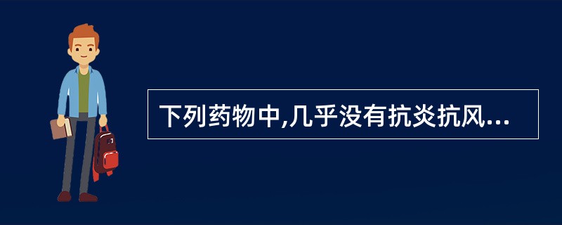 下列药物中,几乎没有抗炎抗风湿作用的药物是A、阿司匹林B、保泰松C、吲哚美辛D、