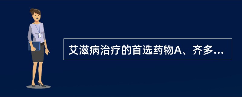 艾滋病治疗的首选药物A、齐多夫定B、去羟肌苷C、替诺福韦D、茚地那韦E、更昔洛韦