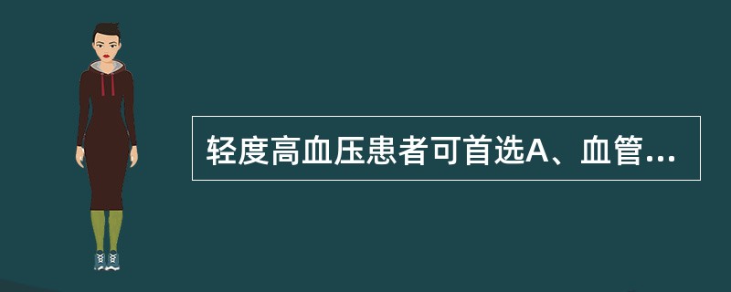 轻度高血压患者可首选A、血管紧张素转换酶抑制剂B、β受体阻断剂C、利尿药D、钙拮